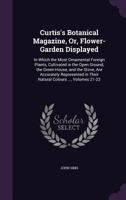 Curtis's Botanical Magazine, Or, Flower-Garden Displayed: In Which the Most Ornamental Foreign Plants, Cultivated in the Open Ground, the Green-House, ... in Their Natural Colours ..., Volumes 21-22 114746278X Book Cover