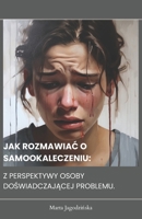 JAK ROZMAWIAC O SAMOOKALECZENIU: Z PERSPEKTYWY OSOBY DOSWIADCZAJACEJ PROBLEMU (Polish Edition) B0CWV8QH7Z Book Cover