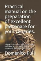 Practical Manual on the Preparation of Excellent Pastonate for Your Canaries.: 15 Practical Recipes with Fresh Foods, Individual Seeds, Supplements, Equipment and Many Useful Tips 1983225436 Book Cover