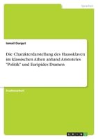 Die Charakterdarstellung des Haussklaven im klassischen Athen anhand Aristoteles "Politik" und Euripides Dramen 364040274X Book Cover