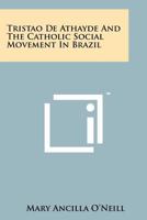 Tristao de Athayde and the Catholic Social Movement in Brazil 1258264269 Book Cover