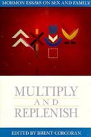 Multiply and Replenish: Mormon Essays on Sex and Family (Essays on Mormonism Series) 1560850507 Book Cover