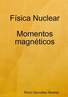 F¡sica Nuclear. Momentos magn,ticos (Spanish Edition) 1409255743 Book Cover