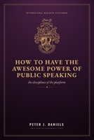 HOW TO HAVE THE AWESOME POWER OF PUBLIC SPEAKING: The Disciplines of the Platform (The Peter J. Daniels Collection) 1919131043 Book Cover