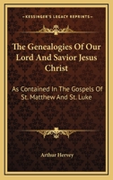 The Genealogies Of Our Lord And Savior Jesus Christ: As Contained In The Gospels Of St. Matthew And St. Luke 1163111589 Book Cover