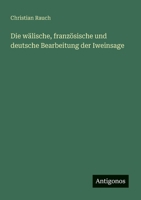 Die wälische, französische und deutsche Bearbeitung der Iweinsage (German Edition) 338636814X Book Cover