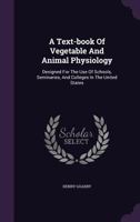 A Text-Book of Vegetable and Animal Physiology: Designed for the Use of Schools, Seminaries, and Colleges in the United States 1357494173 Book Cover