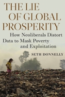 The Lie of Global Prosperity: How Neoliberals Distort Data to Mask Poverty and Exploitation 1583677658 Book Cover
