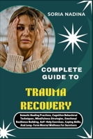 COMPLETE GUIDE TO TRAUMA RECOVERY: Somatic Healing Practices, Cognitive Behavioral Techniques, Mindfulness Strategies, Emotional Resilience Building, ... And Long-Term Mental Wellness For Survivors B0G7J2R61W Book Cover