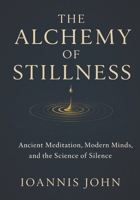 The Alchemy of Stillness: Ancient Meditation, Modern Minds, and the Science of Silence B0FQ45DFF4 Book Cover