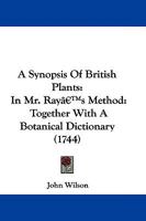 A Synopsis Of British Plants: In Mr. Ray's Method: Together With A Botanical Dictionary 1104601699 Book Cover