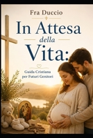 In Attesa della Vita: Guida Cristiana per Futuri Genitori (Italian Edition) B0H67CGG2X Book Cover