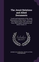 The Jesuit Relations and Allied Documents: Travels and Explorations of the Jesuit Missionaries in New France, 1610-1791 ; the Original French, Latin, ... and Notes - Primary Source Edition 134137601X Book Cover