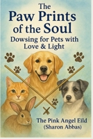 The Paw Prints of the Soul Dowsing for Pets with Love & Light by The Pink Angel Eild (Sharon Abbas) B0FYQSBGWZ Book Cover