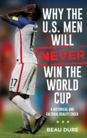 Why the U.S. Men Will Never Win the World Cup: A Historical and Cultural Reality Check 1538127814 Book Cover