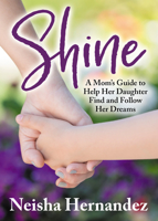 Shine: A Mom’s Guide to Help Her Daughter Find and Follow Her Dreams 1642792837 Book Cover