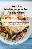 From the Mediterranean Sea to Your Plate: Fish for Compliments With These Delectable Fish & Seafood Recipes 1803254416 Book Cover