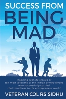 Success From Being Mad: Inspiring real life stories of ten mad veterans of the Indian armed forces who successfully carried their madness to the entrepreneur world 164951705X Book Cover