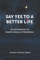 SAY YES TO A BETTER LIFE: An Introduction To Health Literacy & Meditation B0BKSCY3FT Book Cover