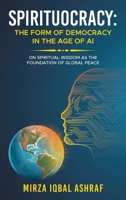 Spirituocracy: THE FORM OF DEMOCRACY IN THE AGE OF AI: On Spiritual Wisdom as the Foundation of Global Peace 1665791624 Book Cover