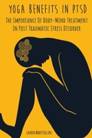 YOGA BENEFITS IN PTSD: The Importance Of Body-Mind Treatment In Post Traumatic Stress Disorder B085RRGQ7N Book Cover