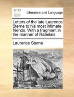 Letters of the Late Rev. Mr. Laurence Sterne, to his Most Intimate Friends. With a Fragment in the Manner of Rabelais. To Which are Prefix'd, Memoirs ... Family. In Three Volumes. ... of 3; Volume 2 1170993389 Book Cover