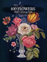 100 Flowers Adult Coloring Book: An Adult Coloring Book Featuring Bouquets, Wreaths, Swirls, Vases, Patterns, Decorations, Inspirational Designs, Lily flowers, Roses, and Many More! B08C93M4N9 Book Cover