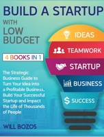 Build a Startup with Low-Budget [4 Books in 1]: The Strategic Business Guide to Turn Your Idea into a Profitable Business, Build Your Successful Startup and Impact the Life of Thousands of People 1802596321 Book Cover