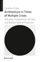 Architecture in Times of Multiple Crises: Everyday Utopianisms of Care and Radical Spatial Practice 3837667464 Book Cover