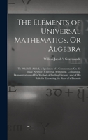 The Elements of Universal Mathematics, Or Algebra: To Which Is Added, a Specimen of a Commentary On Sir Isaac Newton's Universal Arithmetic. Containin 1016478925 Book Cover