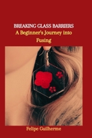 BREAKING GLASS BARRIERS: A Beginner's Journey into Fusing B0CQKFDHK5 Book Cover