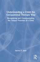 Understanding a Child the Occupational Therapy Way: Recognizing and Communicating the Unique Potential of a Child 0367763222 Book Cover