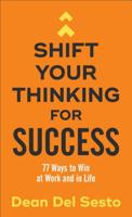 Shift Your Thinking for Success: 77 Ways to Win at Work and in Life 080072898X Book Cover