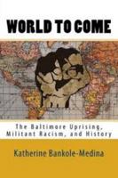 World to Come: The Baltimore Uprising, Militant Racism, and History 0692681515 Book Cover