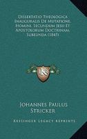 Dissertatio Theologica Inauguralis De Mutatione, Homini, Secundum Jesu Et Apostolorum Doctrinam, Subeunda (1845) 116072931X Book Cover