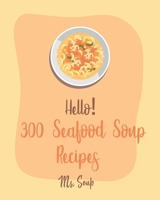 Hello! 300 Seafood Soup Recipes: Best Seafood Soup Cookbook Ever For Beginners [Book 1] B085K6WD23 Book Cover