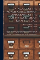 Catalogue of the Private Collection of Autographs of the Late Mr. A.A. Smets, of Savannah, Ga. ...: Also, a Collection of Autographs Purchased From ... by Auction ... Leavitt, Strebeigh & Co., ... 1015146171 Book Cover