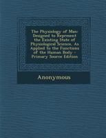 The physiology of man; designed to represent the existing state of physiological science, as applied to the functions of the human body 9354506100 Book Cover