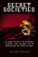Secret Societies: The Hidden History of the Freemasons, Illuminati, Skull and Bones, and the Organizations That Shaped the World B0GP647LRP Book Cover