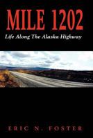 { [ MILE 1202: LIFE ALONG THE ALASKA HIGHWAY ] } Foster, MR Eric N ( AUTHOR ) Sep-01-2012 Paperback 147924306X Book Cover