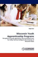 Wisconsin Youth Apprenticeship Programs: Perceptions of youth apprentices who transitioned from Fox Valley Technical College to the University of Wisconsin-Stout 3838354095 Book Cover