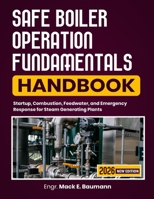 Safe Boiler Operation Fundamentals Handbook: Startup, Combustion, Feedwater, and Emergency Response for Steam Generating Plants B0H9ZD1KQQ Book Cover