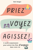 Priez, voyez, agissez !: 3 outils surpuissants pour attirer des flots d'argent dans votre vie B0BS3GZ1PN Book Cover
