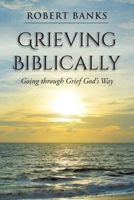 Grieving Biblically: Going through Grief God's Way 1098055071 Book Cover