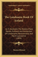 The Landnama Book Of Iceland: As It Illustrates The Dialect, Place Names, Folklore, And Antiquities Of Cumberland, Westmorland, And North Lancashire 1165526476 Book Cover