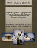American Cigar Co v. Commissioner of Internal Revenue U.S. Supreme Court Transcript of Record with Supporting Pleadings 1270234692 Book Cover