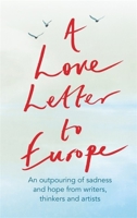 A Love Letter to Europe: An outpouring of sadness and hope – Mary Beard, Shami Chakrabati, William Dalrymple, Sebastian Faulks, Neil Gaiman, Ruth Jones, J.K. Rowling, Sandi Toksvig and others 152938110X Book Cover