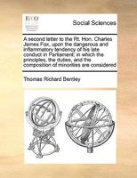 A second letter to the Rt. Hon. Charles James Fox, upon the dangerous and inflammatory tendency of his late conduct in Parliament: in which the ... the composition of minorities are considered 1170981976 Book Cover