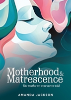 Motherhood & Matrescence: The truths we were never told 1763888487 Book Cover