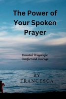The Power of Your Spoken Prayer: Essential Prayers for Comfort and Courage B0F89GW3QX Book Cover